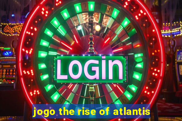 jogo the rise of atlantis